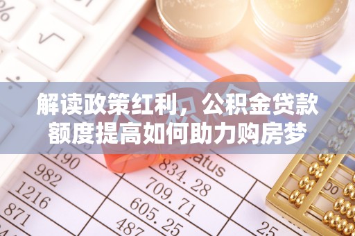 天峻解读政策红利，公积金贷款额度提高如何助力购房梦