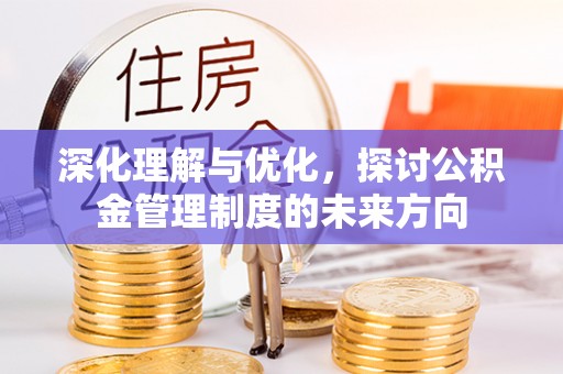 天峻深化理解与优化，探讨公积金管理制度的未来方向