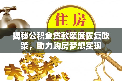 天峻揭秘公积金贷款额度恢复政策，助力购房梦想实现