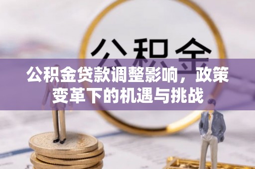 天峻公积金贷款调整影响，政策变革下的机遇与挑战