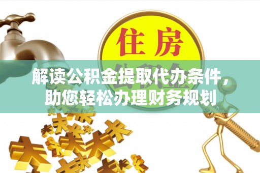 天峻解读公积金提取代办条件，助您轻松办理财务规划