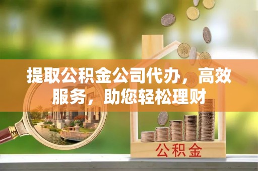 天峻提取公积金公司代办，高效服务，助您轻松理财