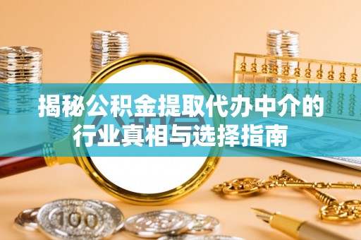 天峻揭秘公积金提取代办中介的行业真相与选择指南