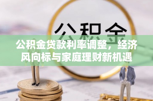 天峻公积金贷款利率调整，经济风向标与家庭理财新机遇