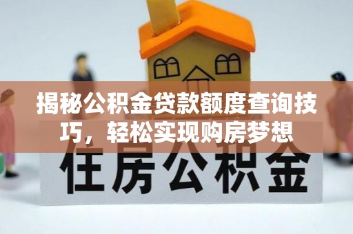 天峻揭秘公积金贷款额度查询技巧，轻松实现购房梦想