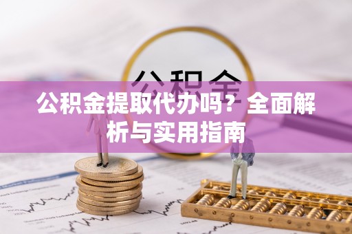 天峻公积金提取代办吗？全面解析与实用指南
