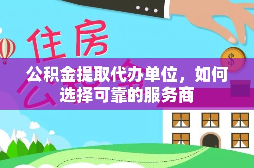 天峻公积金提取代办单位，如何选择可靠的服务商