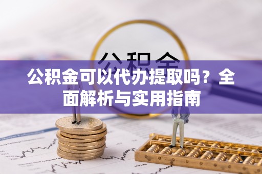 天峻公积金可以代办提取吗？全面解析与实用指南