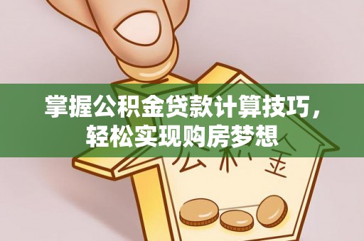 天峻掌握公积金贷款计算技巧，轻松实现购房梦想