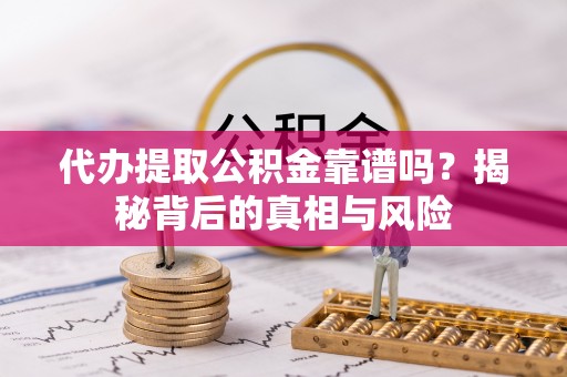 天峻代办提取公积金靠谱吗？揭秘背后的真相与风险