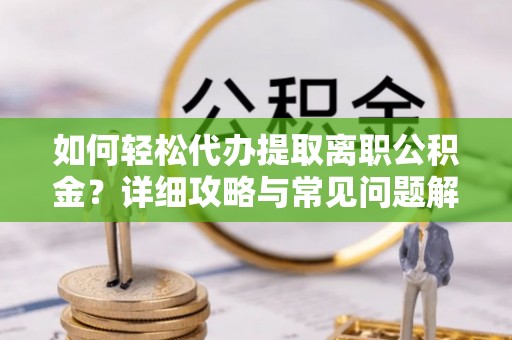 天峻如何轻松代办提取离职公积金？详细攻略与常见问题解析