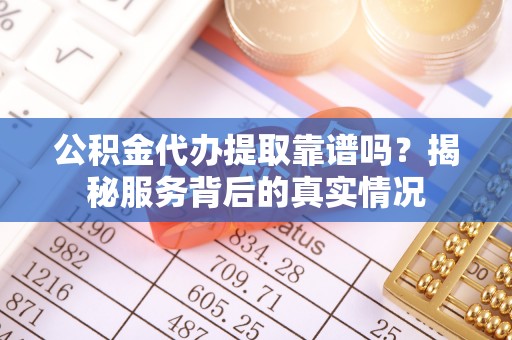 天峻公积金代办提取靠谱吗？揭秘服务背后的真实情况