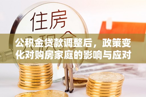 天峻公积金贷款调整后，政策变化对购房家庭的影响与应对策略