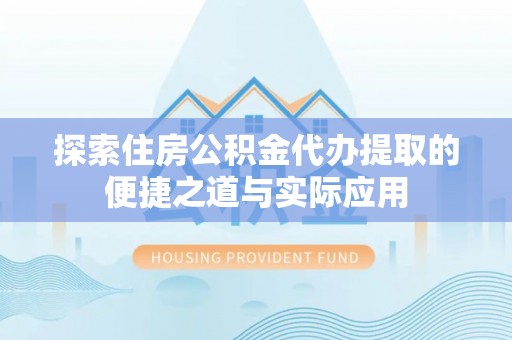天峻探索住房公积金代办提取的便捷之道与实际应用