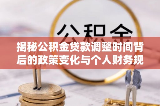 天峻揭秘公积金贷款调整时间背后的政策变化与个人财务规划