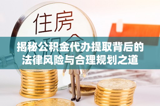 天峻揭秘公积金代办提取背后的法律风险与合理规划之道