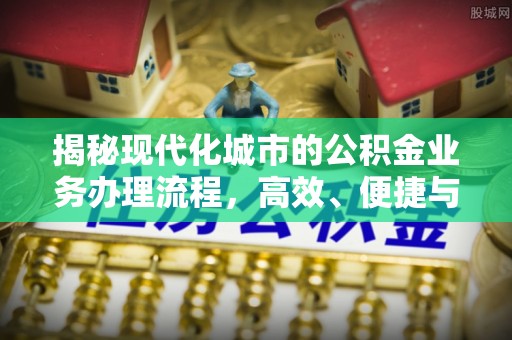 天峻揭秘现代化城市的公积金业务办理流程，高效、便捷与未来趋势