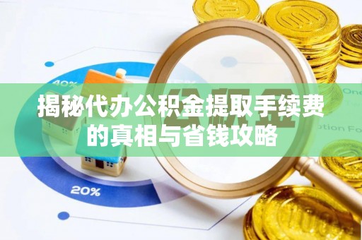 天峻揭秘代办公积金提取手续费的真相与省钱攻略