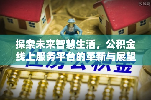 天峻探索未来智慧生活，公积金线上服务平台的革新与展望