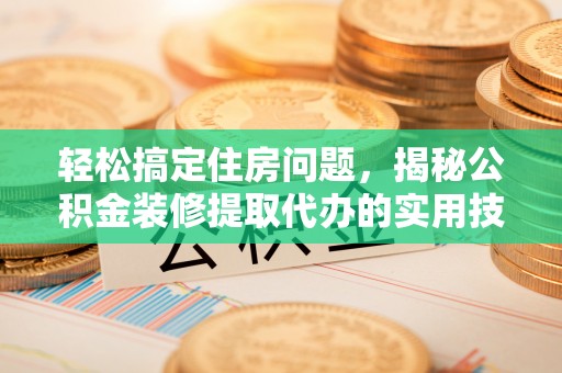 天峻轻松搞定住房问题，揭秘公积金装修提取代办的实用技巧