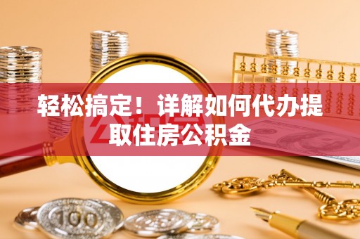 天峻轻松搞定！详解如何代办提取住房公积金