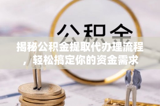 天峻揭秘公积金提取代办理流程，轻松搞定你的资金需求