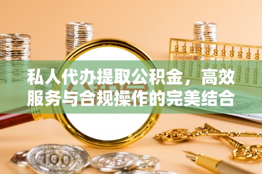 天峻私人代办提取公积金，高效服务与合规操作的完美结合