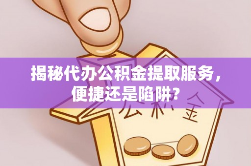 天峻揭秘代办公积金提取服务，便捷还是陷阱？