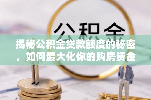 天峻揭秘公积金贷款额度的秘密，如何最大化你的购房资金？