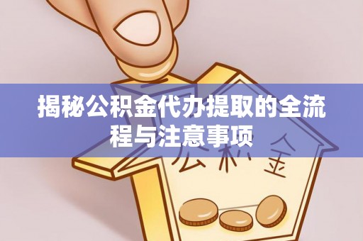 天峻揭秘公积金代办提取的全流程与注意事项