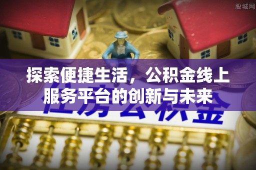 天峻探索便捷生活，公积金线上服务平台的创新与未来