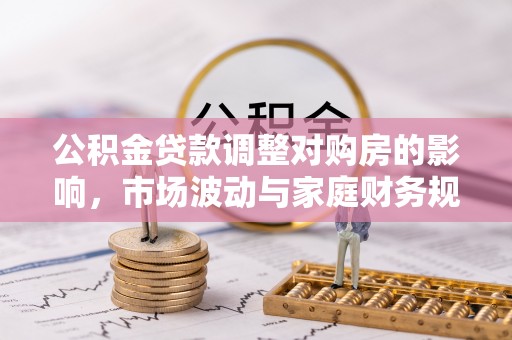 天峻公积金贷款调整对购房的影响，市场波动与家庭财务规划