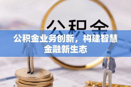 天峻公积金业务创新，构建智慧金融新生态