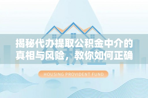 天峻揭秘代办提取公积金中介的真相与风险，教你如何正确操作