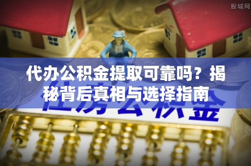 天峻代办公积金提取可靠吗？揭秘背后真相与选择指南
