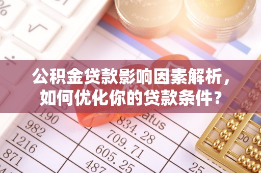 天峻公积金贷款影响因素解析，如何优化你的贷款条件？