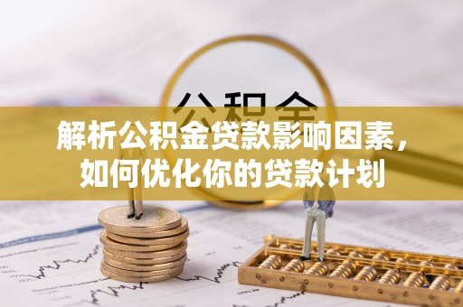 天峻解析公积金贷款影响因素，如何优化你的贷款计划