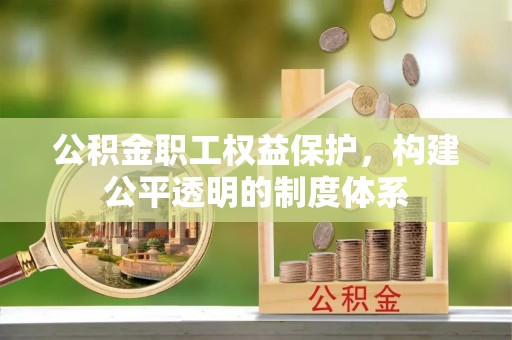 天峻公积金职工权益保护，构建公平透明的制度体系