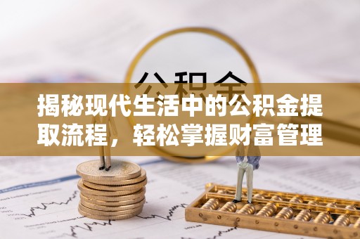 天峻揭秘现代生活中的公积金提取流程，轻松掌握财富管理新技能