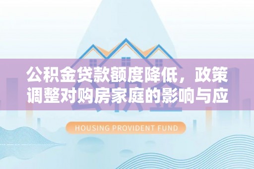 天峻公积金贷款额度降低，政策调整对购房家庭的影响与应对策略