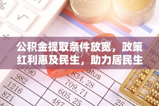 天峻公积金提取条件放宽，政策红利惠及民生，助力居民生活质量提升