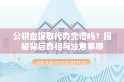天峻公积金提取代办靠谱吗？揭秘背后真相与注意事项