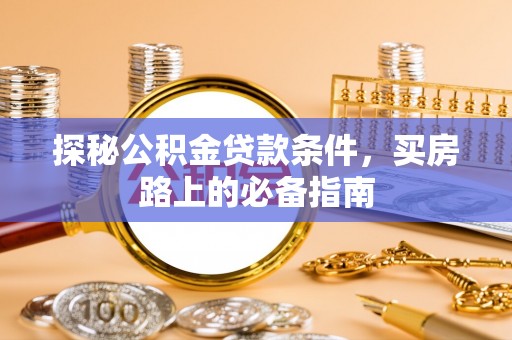 天峻探秘公积金贷款条件，买房路上的必备指南