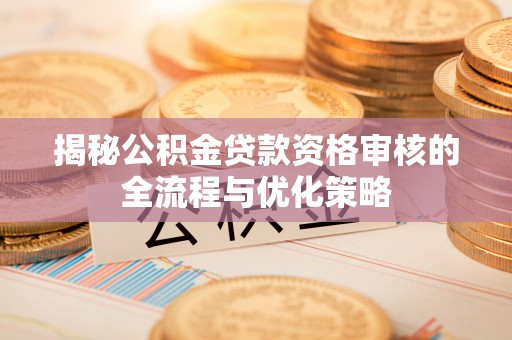 天峻揭秘公积金贷款资格审核的全流程与优化策略