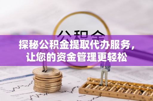天峻探秘公积金提取代办服务，让您的资金管理更轻松