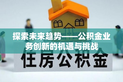天峻探索未来趋势——公积金业务创新的机遇与挑战
