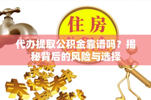 天峻代办提取公积金靠谱吗？揭秘背后的风险与选择
