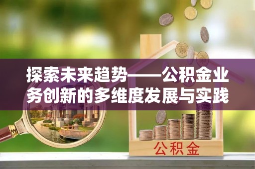天峻探索未来趋势——公积金业务创新的多维度发展与实践
