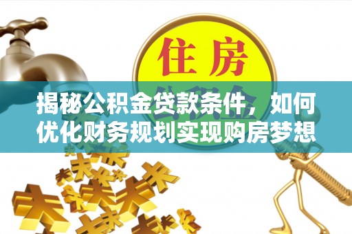 天峻揭秘公积金贷款条件，如何优化财务规划实现购房梦想