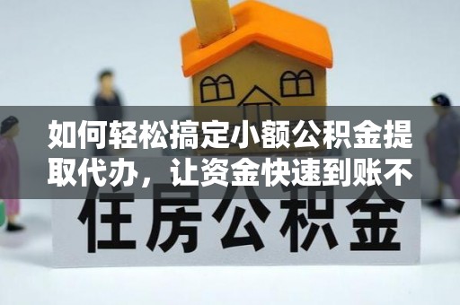 天峻如何轻松搞定小额公积金提取代办，让资金快速到账不是梦